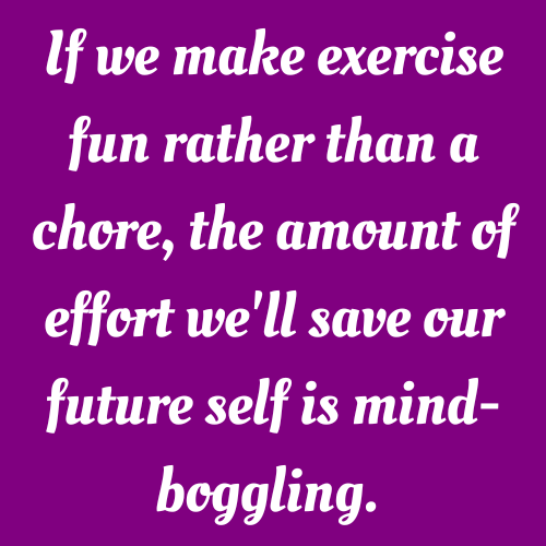How to Get Results from Exercise - If we make exercise fun rather than a chore, the amount of effort we'll save our future self is mind-boggling. 