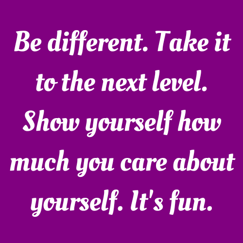 Be different. Take it to the next level. Show yourself how much you care about yourself. It's fun. 
Real Talk: How to Deal with Stress